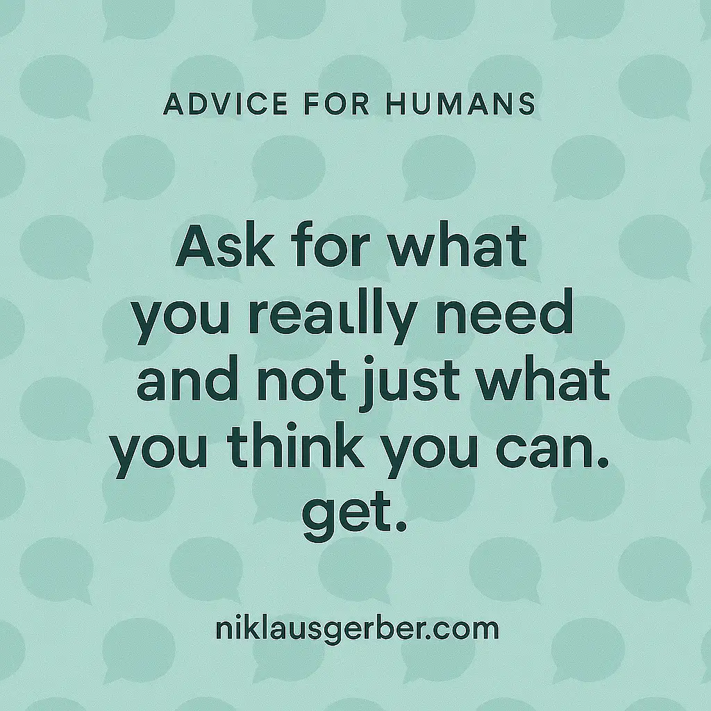Ask for what you really need and not just what you think you can get. Ask for what you really need and not just what you think you can get.