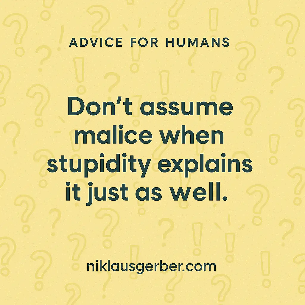 Don't assume malice when stupidity explains it just as well. Don't assume malice when stupidity explains it just as well.