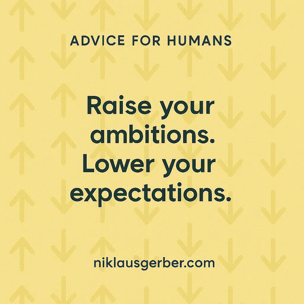 Raise your ambitions. Lower your expectations. Raise your ambitions. Lower your expectations.