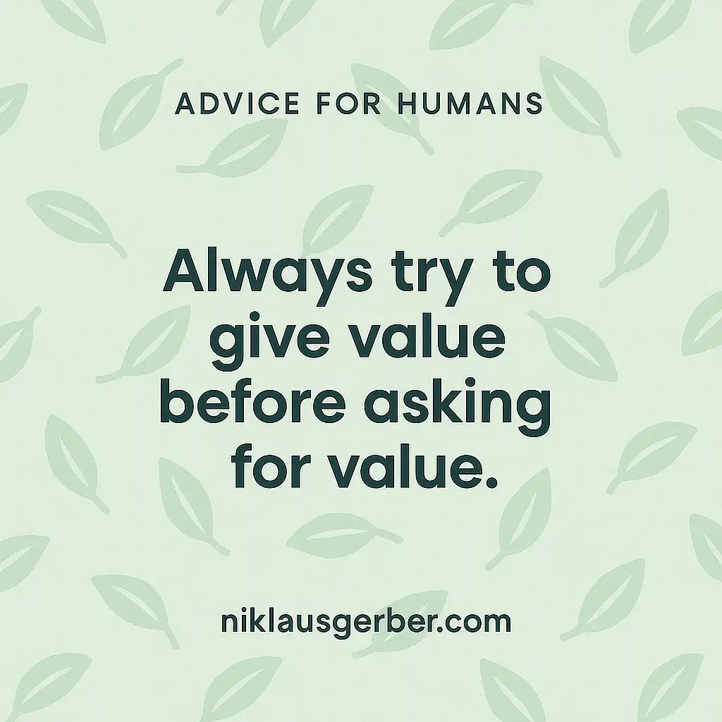 Always try to give value before asking for value. Always try to give value before asking for value.