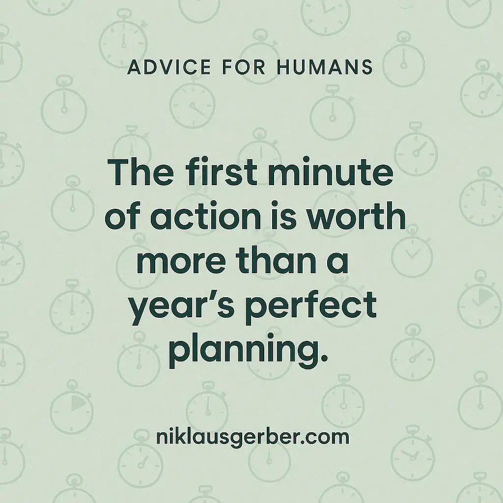 The first minute of action is worth more than a year's perfect planning. The first minute of action is worth more than a year's perfect planning.