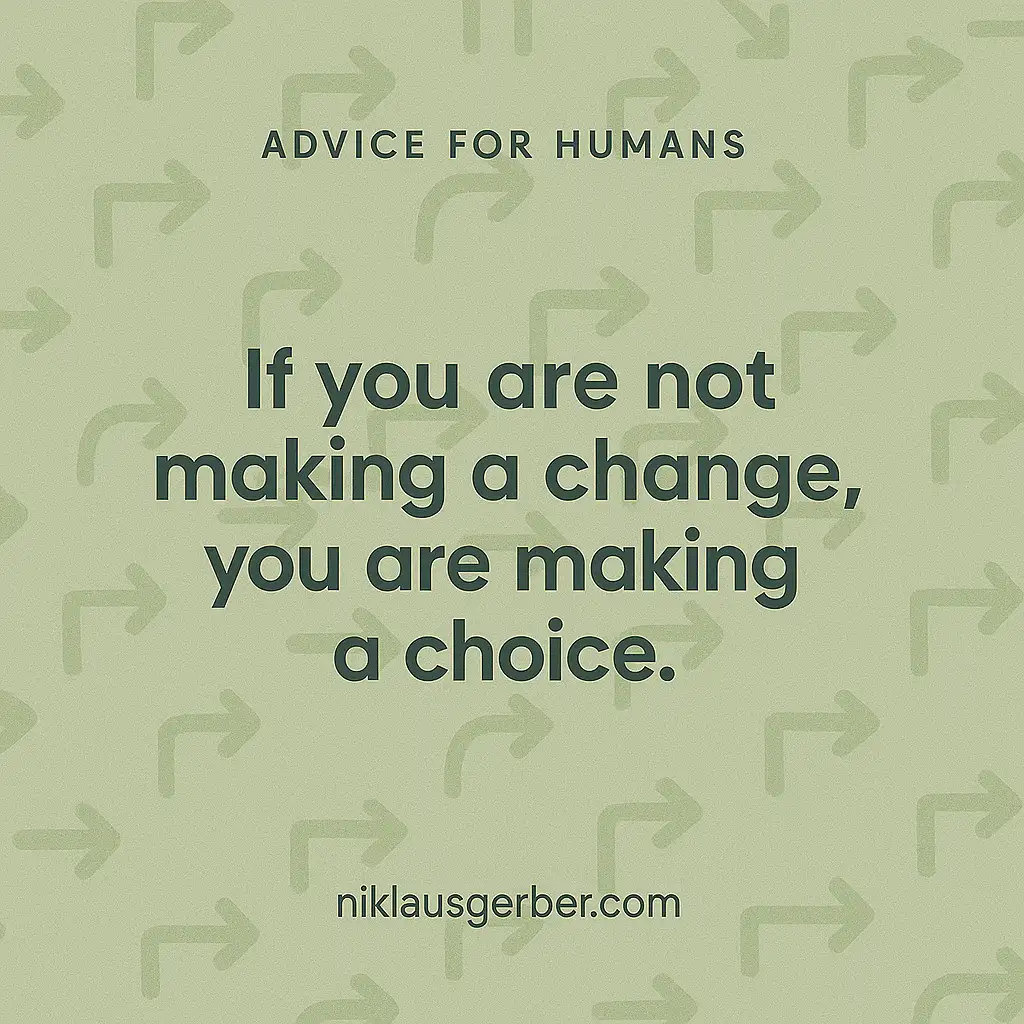 If you are not making a change, you are making a choice. If you are not making a change, you are making a choice.