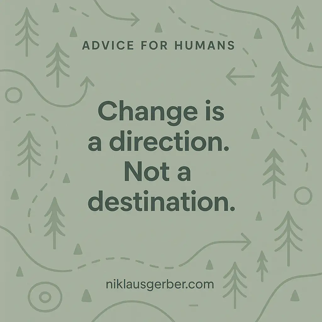 Change is a direction. Not a destination. Change is a direction. Not a destination.