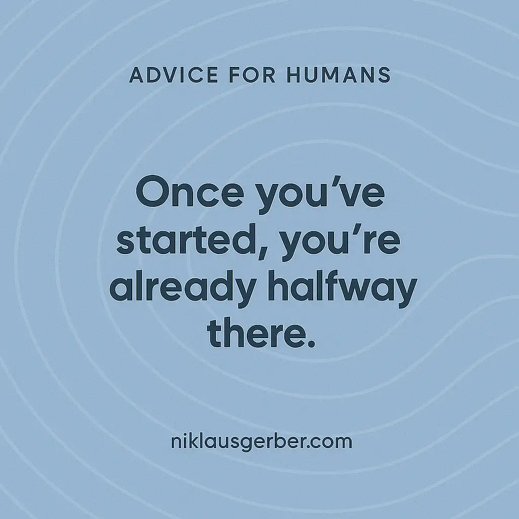 Once you've started, you're already halfway there. Once you've started, you're already halfway there.