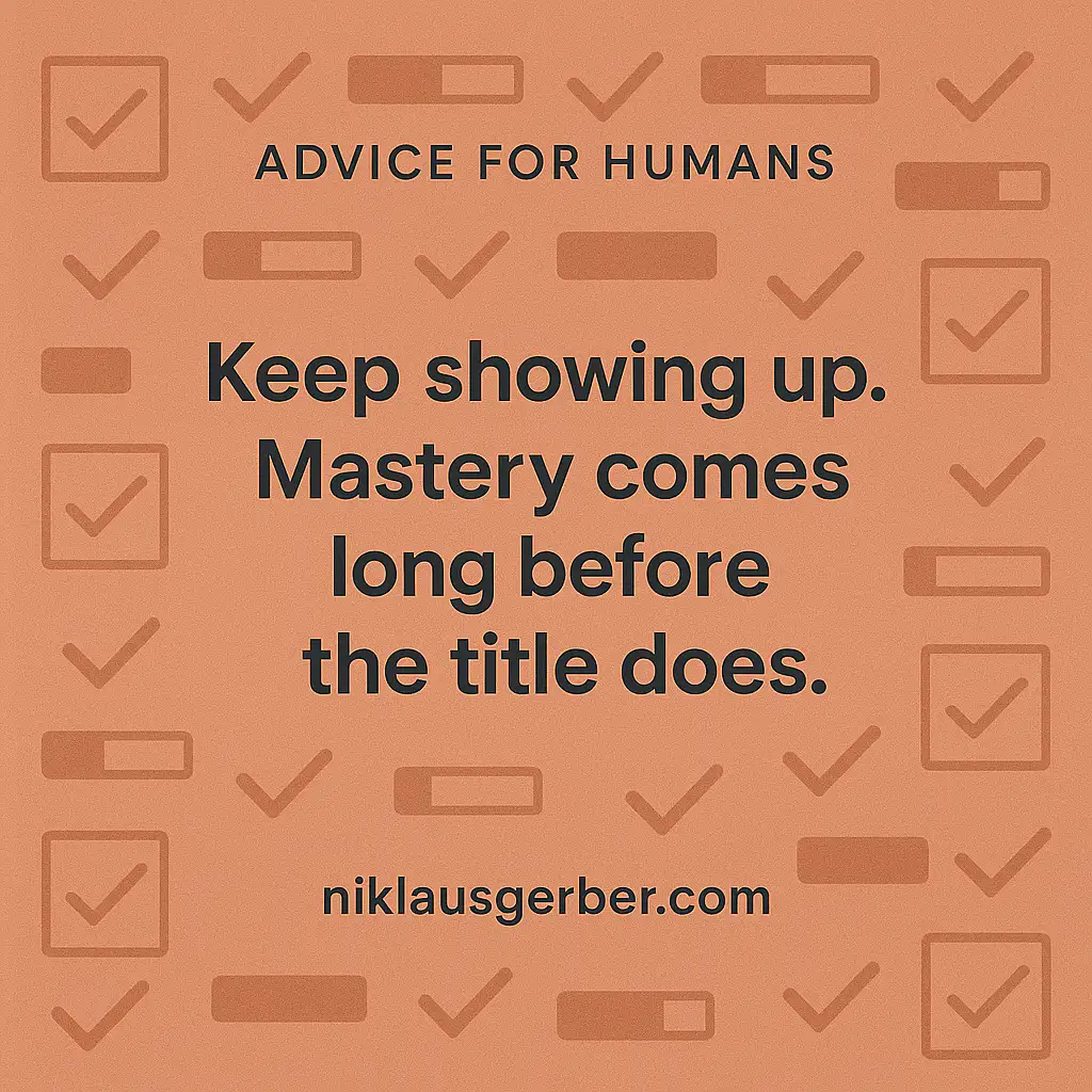 Keep showing up. Mastery comes long before the title does. Keep showing up. Mastery comes long before the title does.