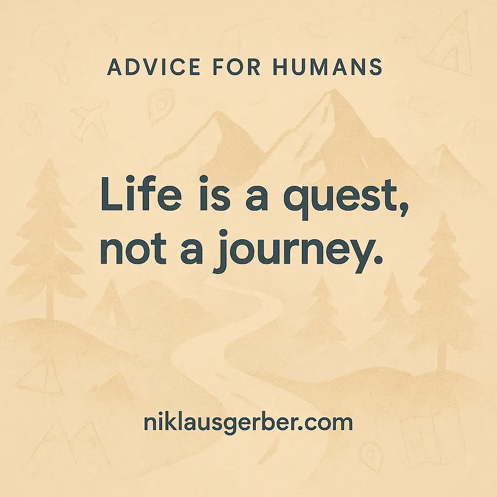 Life is a quest, not a journey. Life is a quest, not a journey.