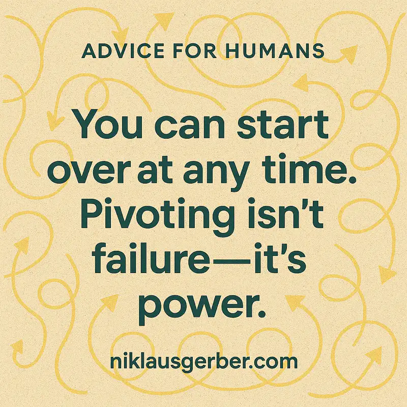 You can start over at any time. Pivoting isn’t failure—it’s power. You can start over at any time. Pivoting isn’t failure—it’s power.
