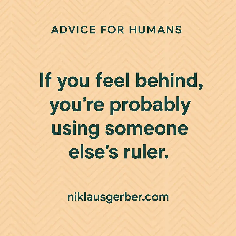 If you feel behind, you’re probably using someone else’s ruler. If you feel behind, you’re probably using someone else’s ruler.