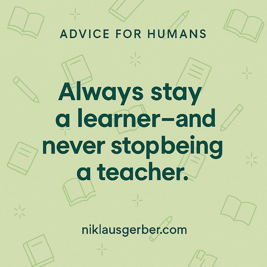 Always stay a learner, never stop being a teacher.